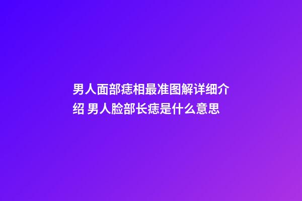 男人面部痣相最准图解详细介绍 男人脸部长痣是什么意思